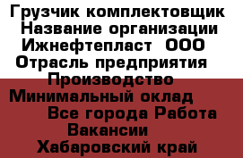 Грузчик-комплектовщик › Название организации ­ Ижнефтепласт, ООО › Отрасль предприятия ­ Производство › Минимальный оклад ­ 20 000 - Все города Работа » Вакансии   . Хабаровский край